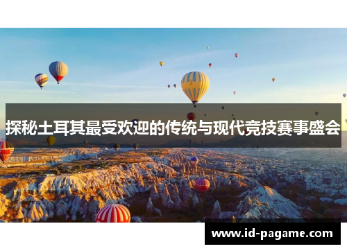 探秘土耳其最受欢迎的传统与现代竞技赛事盛会 探秘土耳其最受欢迎的传统与现代竞技赛事盛会