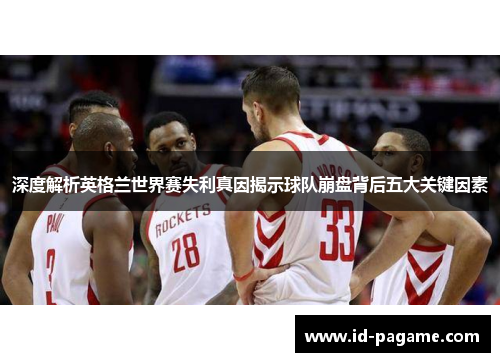 深度解析英格兰世界赛失利真因揭示球队崩盘背后五大关键因素 深度解析英格兰世界赛失利真因揭示球队崩盘背后五大关键因素