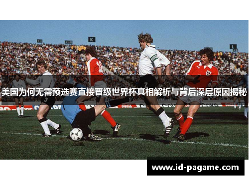 美国为何无需预选赛直接晋级世界杯真相解析与背后深层原因揭秘