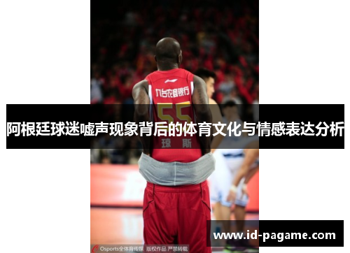 阿根廷球迷嘘声现象背后的体育文化与情感表达分析