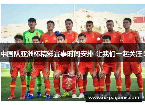 中国队亚洲杯精彩赛事时间安排 让我们一起关注！