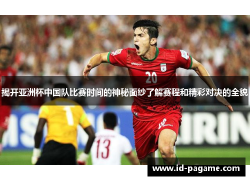 揭开亚洲杯中国队比赛时间的神秘面纱了解赛程和精彩对决的全貌