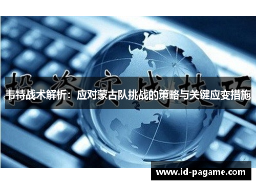 韦特战术解析：应对蒙古队挑战的策略与关键应变措施