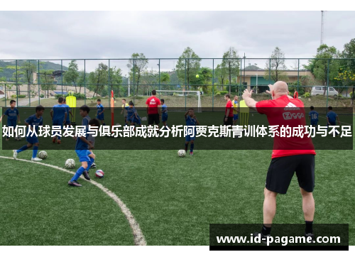 如何从球员发展与俱乐部成就分析阿贾克斯青训体系的成功与不足 如何从球员发展与俱乐部成就分析阿贾克斯青训体系的成功与不足