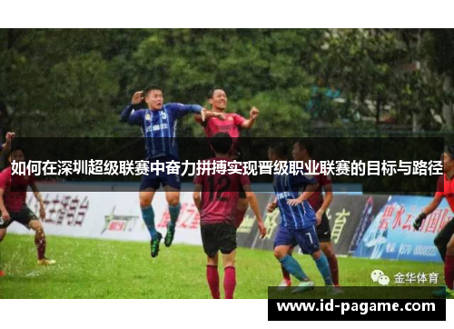 如何在深圳超级联赛中奋力拼搏实现晋级职业联赛的目标与路径