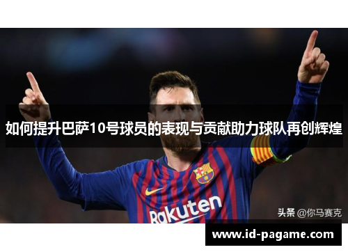 如何提升巴萨10号球员的表现与贡献助力球队再创辉煌