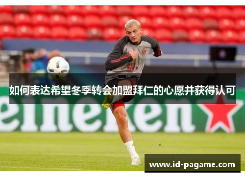 如何表达希望冬季转会加盟拜仁的心愿并获得认可 如何表达希望冬季转会加盟拜仁的心愿并获得认可