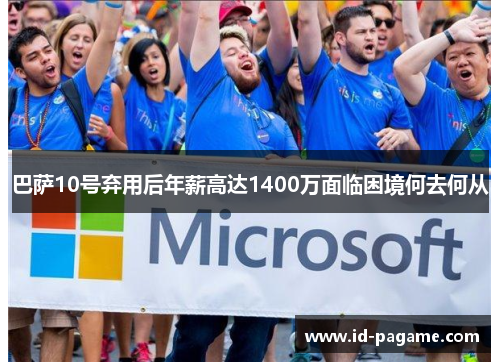 巴萨10号弃用后年薪高达1400万面临困境何去何从