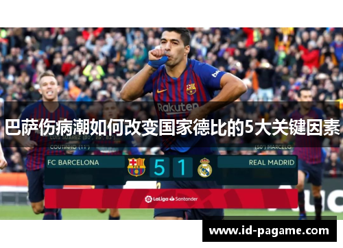 巴萨伤病潮如何改变国家德比的5大关键因素 巴萨伤病潮如何改变国家德比的5大关键因素