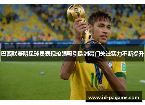 巴西联赛明星球员表现抢眼吸引欧洲豪门关注实力不断提升