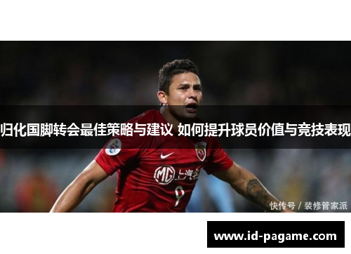 归化国脚转会最佳策略与建议 如何提升球员价值与竞技表现