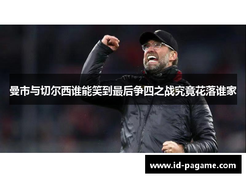曼市与切尔西谁能笑到最后争四之战究竟花落谁家
