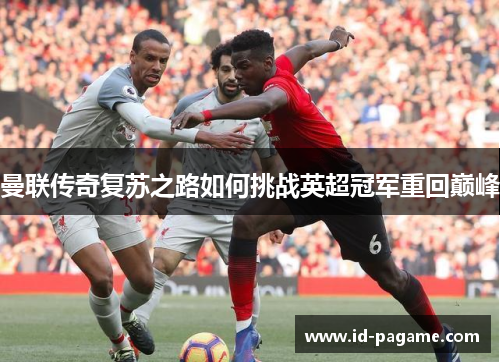 曼联传奇复苏之路如何挑战英超冠军重回巅峰