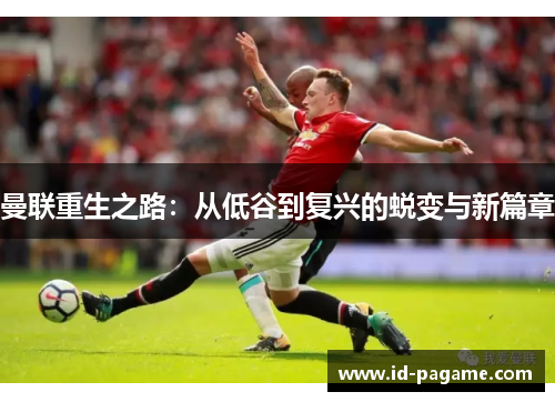 曼联重生之路：从低谷到复兴的蜕变与新篇章