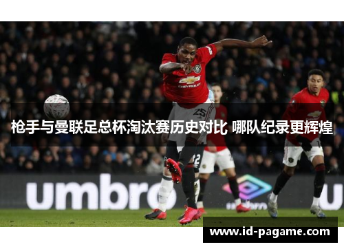 枪手与曼联足总杯淘汰赛历史对比 哪队纪录更辉煌