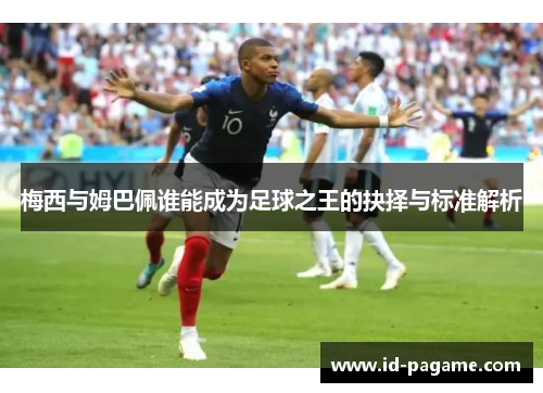 梅西与姆巴佩谁能成为足球之王的抉择与标准解析