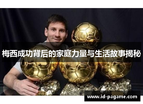 梅西成功背后的家庭力量与生活故事揭秘