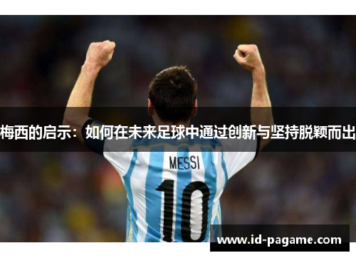 梅西的启示：如何在未来足球中通过创新与坚持脱颖而出