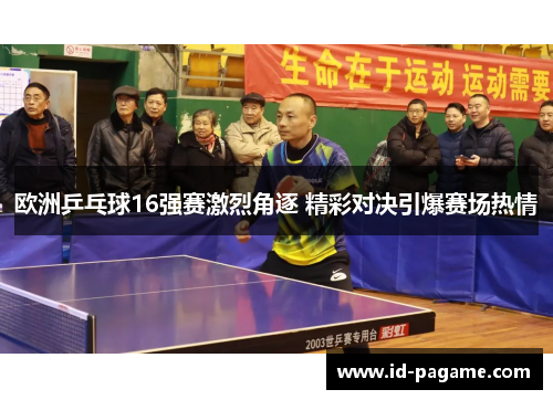 欧洲乒乓球16强赛激烈角逐 精彩对决引爆赛场热情