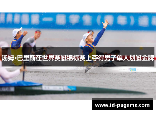汤姆·巴里斯在世界赛艇锦标赛上夺得男子单人划艇金牌