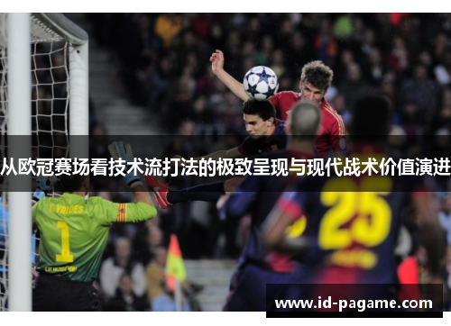 从欧冠赛场看技术流打法的极致呈现与现代战术价值演进