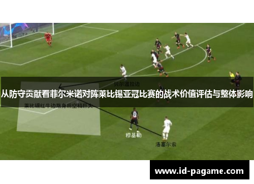 从防守贡献看菲尔米诺对阵莱比锡亚冠比赛的战术价值评估与整体影响