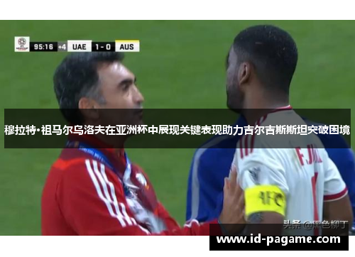 穆拉特·祖马尔乌洛夫在亚洲杯中展现关键表现助力吉尔吉斯斯坦突破困境