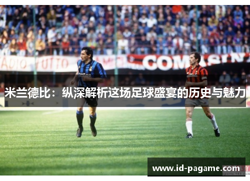米兰德比:纵深解析这场足球盛宴的历史与魅力 米兰德比:纵深解析这场足球盛宴的历史与魅力