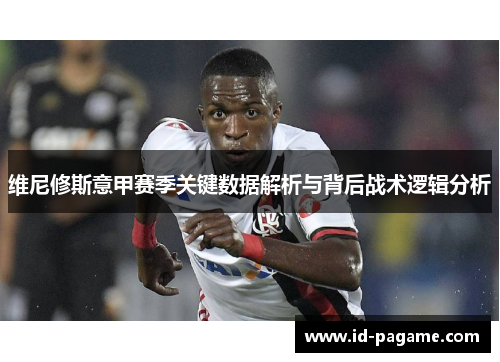 维尼修斯意甲赛季关键数据解析与背后战术逻辑分析