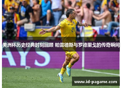 美洲杯历史经典时刻回顾 帕雷德斯与罗德里戈的传奇瞬间