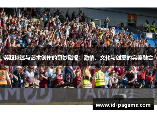 英超球迷与艺术创作的奇妙碰撞：激情、文化与创意的完美融合