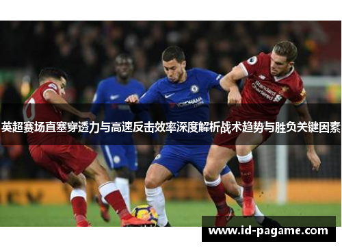 英超赛场直塞穿透力与高速反击效率深度解析战术趋势与胜负关键因素