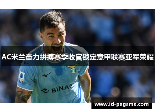 AC米兰奋力拼搏赛季收官锁定意甲联赛亚军荣耀