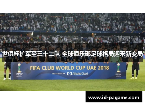 世俱杯扩军至三十二队 全球俱乐部足球格局迎来新变局