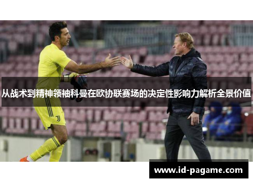 从战术到精神领袖科曼在欧协联赛场的决定性影响力解析全景价值