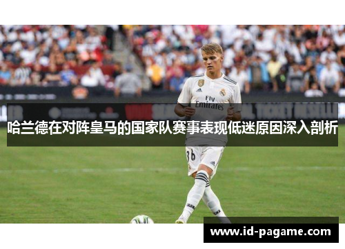 哈兰德在对阵皇马的国家队赛事表现低迷原因深入剖析