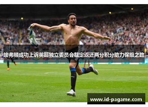 埃弗顿成功上诉英超独立委员会裁定返还两分积分助力保级之路 埃弗顿成功上诉英超独立委员会裁定返还两分积分助力保级之路