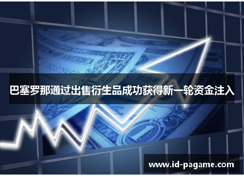 巴塞罗那通过出售衍生品成功获得新一轮资金注入 巴塞罗那通过出售衍生品成功获得新一轮资金注入