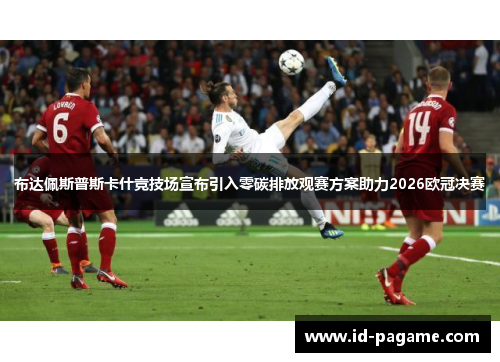 布达佩斯普斯卡什竞技场宣布引入零碳排放观赛方案助力2026欧冠决赛 布达佩斯普斯卡什竞技场宣布引入零碳排放观赛方案助力2026欧冠决赛