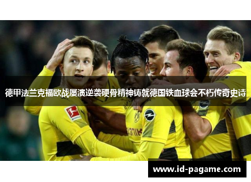 德甲法兰克福欧战屡演逆袭硬骨精神铸就德国铁血球会不朽传奇史诗 德甲法兰克福欧战屡演逆袭硬骨精神铸就德国铁血球会不朽传奇史诗