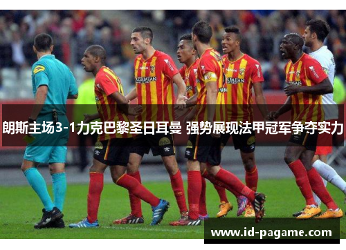 朗斯主场3-1力克巴黎圣日耳曼 强势展现法甲冠军争夺实力