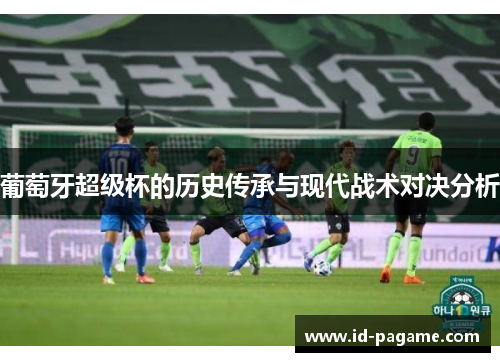 葡萄牙超级杯的历史传承与现代战术对决分析