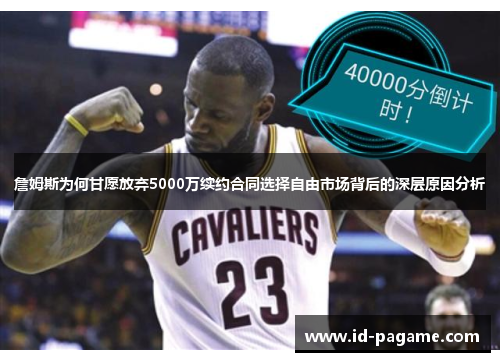 詹姆斯为何甘愿放弃5000万续约合同选择自由市场背后的深层原因分析 詹姆斯为何甘愿放弃5000万续约合同选择自由市场背后的深层原因分析