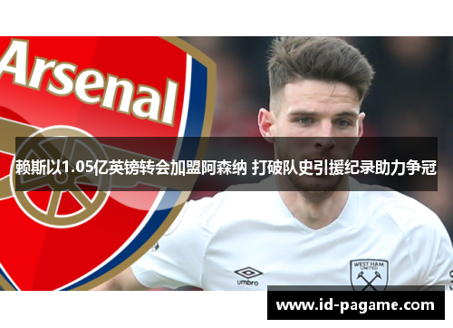 赖斯以1.05亿英镑转会加盟阿森纳 打破队史引援纪录助力争冠 赖斯以1.05亿英镑转会加盟阿森纳 打破队史引援纪录助力争冠