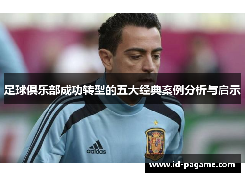 足球俱乐部成功转型的五大经典案例分析与启示 足球俱乐部成功转型的五大经典案例分析与启示