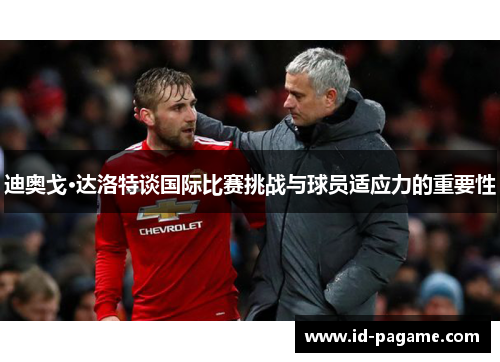 迪奥戈·达洛特谈国际比赛挑战与球员适应力的重要性