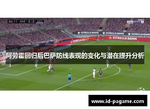 阿劳霍回归后巴萨防线表现的变化与潜在提升分析