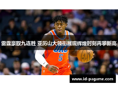 雷霆豪取九连胜 亚历山大领衔展现辉煌时刻再攀新高