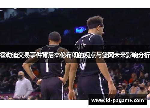霍勒迪交易事件背后杰伦布朗的观点与篮网未来影响分析