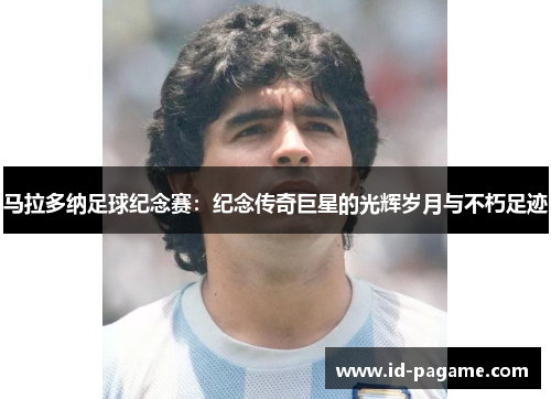 马拉多纳足球纪念赛：纪念传奇巨星的光辉岁月与不朽足迹